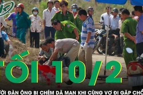 Tối 10/2: Người đàn ông bị chém tử vong khi cùng vợ đi giải quyết mâu thuẫn với chồng cũ
