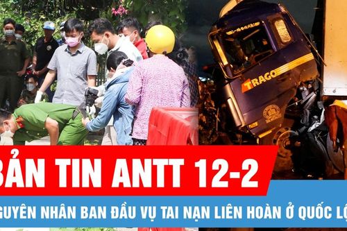 Bản tin ANTT 12-2: Nguyên nhân ban đầu vụ tai nạn liên hoàn ở Quốc lộ 1; Người phụ nữ mất tích sau khi đi tập thể dục