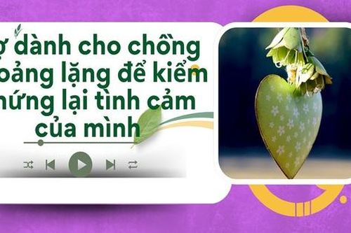 Audio: Vợ dành cho chồng khoảng lặng để kiểm chứng lại tình cảm của mình