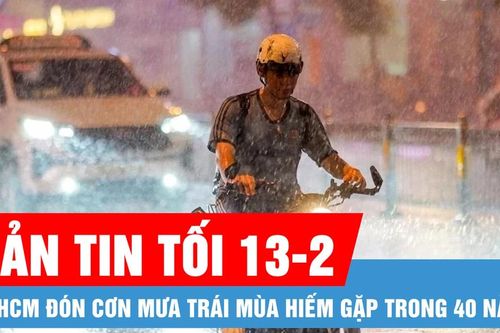 Bản tin tối 13-2: TPHCM đón cơn mưa trái mùa hiếm gặp trong 40 năm