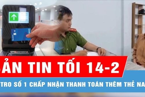 Bản tin tối 14-2: Hệ thống thanh toán vé tự động Metro số 1 chấp nhận thêm thẻ Napas