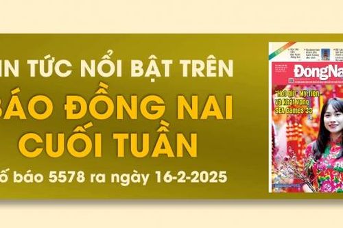 Tin tức nổi bật trên Báo Đồng Nai cuối tuần ra ngày 16-2-2025