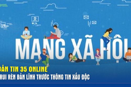 Bản tin 35 Online: Trui rèn bản lĩnh trước thông tin xấu độc