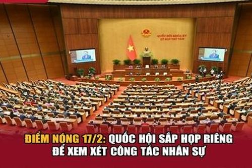 Điểm nóng 17/2: Quốc hội sắp họp riêng để xem xét công tác nhân sự
