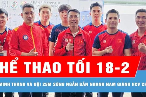 Bản tin thể thao tối 18-2: Hà Minh Thành và đội 25m súng ngắn bắn nhanh nam giành HCV châu Á