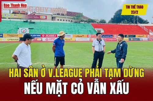 Tin thể thao 23/2: Hai sân ở V.League phải tạm dừng nếu mặt cỏ vẫn xấu