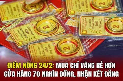 Điểm nóng 24/2: Mua chỉ vàng rẻ hơn cửa hàng 70 nghìn đồng, nhận kết đắng