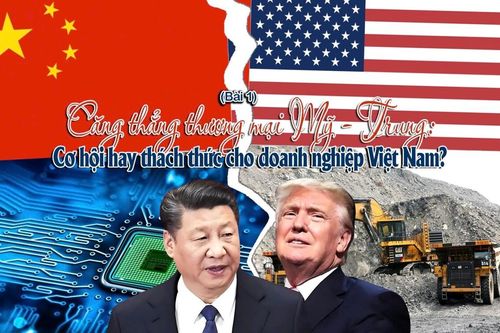 Căng thẳng thương mại Mỹ - Trung: Cơ hội hay thách thức cho doanh nghiệp Việt Nam