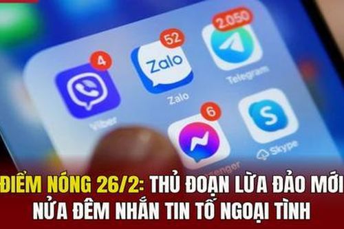 Điểm nóng 26/2: Thủ đoạn lừa đảo mới: Nửa đêm nhắn tin tố ngoại tình