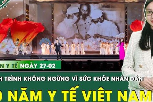 Bản tin Y tế 27/2: 70 năm ngành Y tế Việt Nam - Hành trình không ngừng vì sức khỏe nhân dân