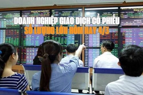 Doanh nghiệp giao dịch cổ phiếu số lượng lớn hôm nay 4/3