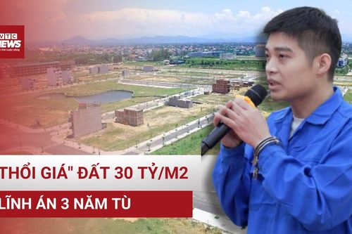 Chủ mưu 'thổi giá' đất 30 tỷ/m2 lĩnh án; Hà Nội sẽ phá bỏ tòa nhà 'hàm cá mập'