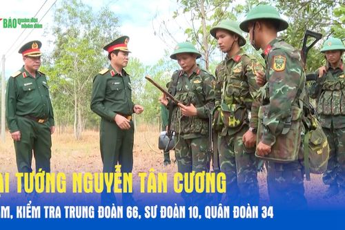 Đại tướng Nguyễn Tân Cương thăm, kiểm tra Trung đoàn 66, Sư đoàn 10, Quân đoàn 34