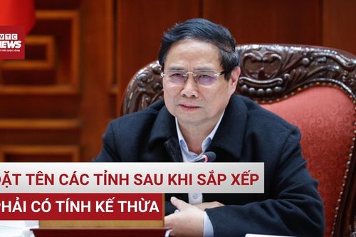 Thủ tướng lưu ý đặt tên tỉnh, chọn trung tâm hành chính - chính trị sau sáp nhập