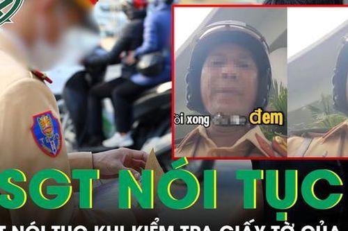 Xác minh clip CSGT nói tục khi kiểm tra bằng lái của người dân