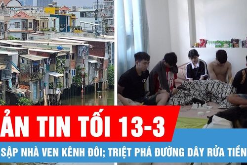 Bản tin tối 13-3: Vụ sập nhà ven kênh Đôi; Triệt phá đường dây rửa tiền 2.000 tỷ đồng
