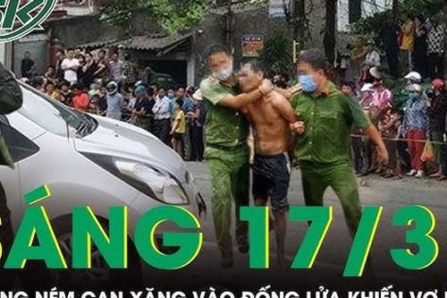Sáng 17/3: Bị vợ mắng xối xả, người chồng bực tức ném cả can xăng vào đống lửa khiến vợ nguy kịch