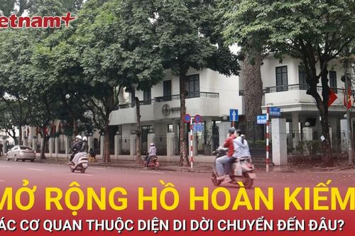 Chi tiết phương án sắp xếp cơ quan trong diện di dời khỏi không gian Hồ Gươm