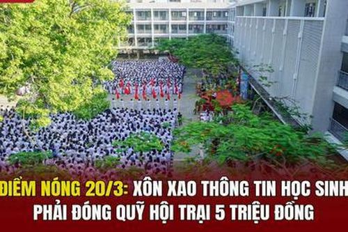 Điểm nóng 20/3: Xôn xao thông tin học sinh phải đóng quỹ hội trại 5 triệu đồng