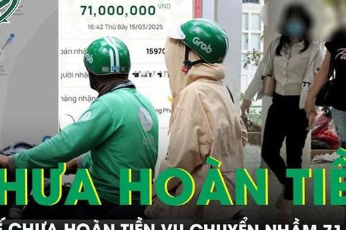 Vụ đi Grab hết 71.000 đồng, chuyển nhầm 71 triệu: Tài xế chưa chịu hoàn tiền, đòi khách hàng bồi thường
