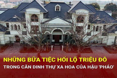 Căn dinh thự xa hoa và những bữa tiệc hối lộ triệu đô của Hậu 'Pháo'
