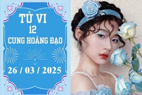 Tử vi 12 cung hoàng đạo ngày 26/03: Cự Giải nóng vội, Song Ngư khó khăn