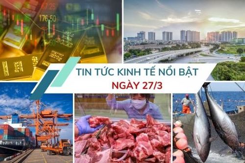Tin tức kinh tế ngày 27/3: Việt Nam dự kiến giảm thuế nhập khẩu nhiều mặt hàng