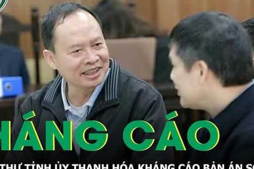 Sau bản án sơ thẩm, cựu Bí thư Thanh Hóa và nhiều bị cáo kháng cáo