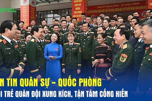Bản tin Quân sự - Quốc phòng: Tuổi trẻ Quân đội xung kích, tận tâm cống hiến