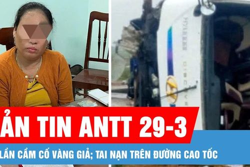 Bản tin ANTT 29-3: 20 lần cầm cố vàng giả; Tai nạn trên đường cao tốc