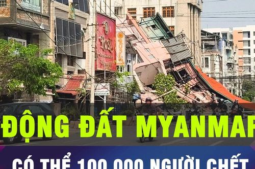 18 GIỜ HÔM NAY: Số người chết do động đất ở Myanmar có thể lên tới 100.000