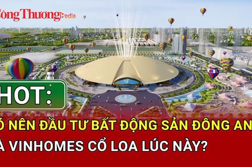 HOT: Có nên đầu tư bất động sản Đông Anh và Vinhomes Cổ Loa lúc này?