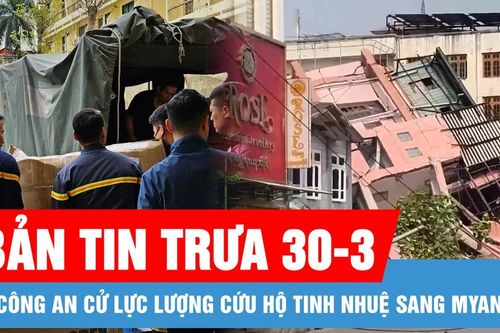 Bản tin trưa 30-3: Bộ Công an cử lực lượng cứu hộ tinh nhuệ sang Myanmar; TPHCM công bố kế hoạch tuyển sinh đầu cấp năm học 2025-2026