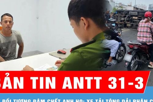 Bản tin ANTT 31-3: Bắt đối tượng đâm chết anh họ; Xe tải tông dải phân cách
