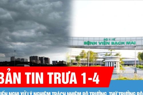 Bản tin trưa 1-4: Kiến nghị xử lý nghiêm trách nhiệm Bộ trưởng, Thứ trưởng Bộ Y tế