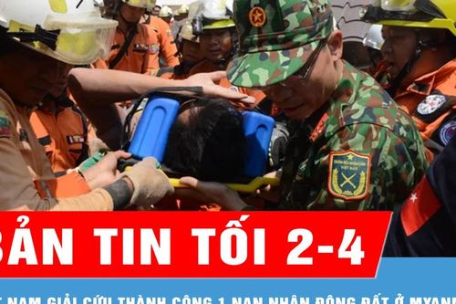 Bản tin tối 2-4: Quân đội Việt Nam giải cứu 1 nạn nhân còn sống sau động đất ở Myanmar