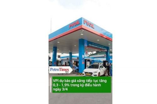 VPI dự báo giá xăng dầu tiếp tục tăng 0,3-1,9% trong kỳ điều hành ngày 3/4