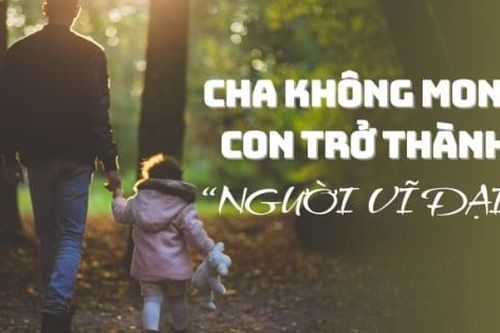 Cha không mong con trở thành người vĩ đại, chỉ mong con sống hạnh phúc, bình yên