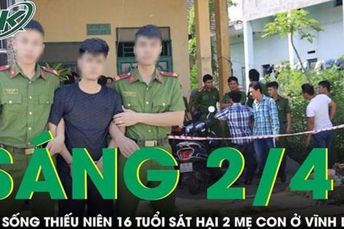 Sáng 2/4: Sát hại 2 mẹ con ở Vĩnh Long, thiếu niên 16 tuổi bị bắt cùng nhiều tài sản khi đang bỏ trốn