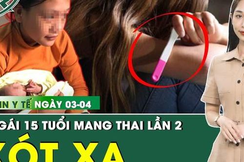 Bản Tin Y Tế 3/4: Bé gái 15 tuổi mang thai lần 2 - Nhức nhối chuyện làm mẹ tuổi vị thành niên