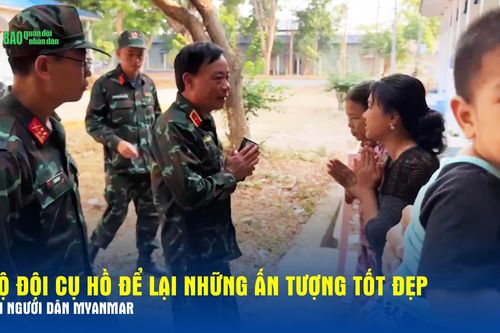 Bộ đội Cụ Hồ để lại ấn tượng tốt đẹp với người dân Myanmar