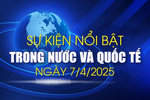 Sự kiện nổi bật trong nước, quốc tế ngày 7/4/2025