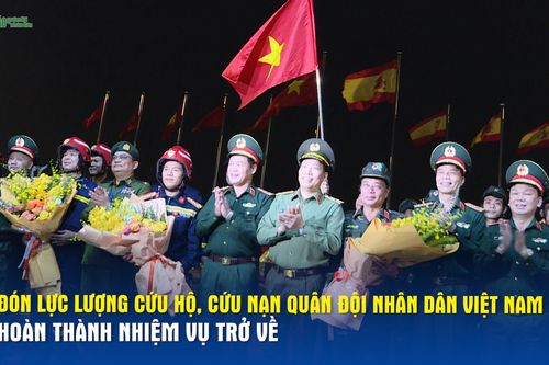 Đón Lực lượng cứu hộ, cứu nạn Quân đội nhân dân Việt Nam hoàn thành nhiệm vụ trở về