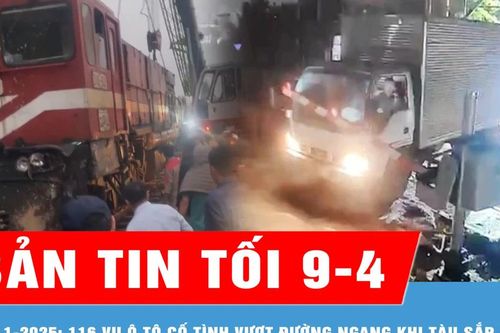 Bản tin tối 9-4: Quý 1-2025: Xảy ra 116 vụ ô tô cố tình vượt đường ngang khi tàu sắp đến