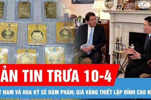 Bản tin trưa 10-4: Việt Nam và Hoa Kỳ sẽ đàm phán về một thỏa thuận thương mại đối ứng; Giá vàng thiết lập đỉnh cao nhất mọi thời đại