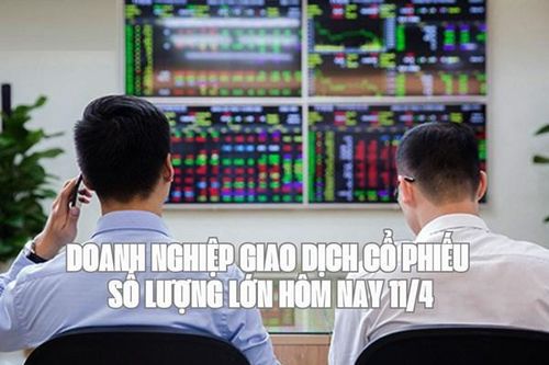 Tin chứng khoán: 13 doanh nghiệp giao dịch cổ phiếu số lượng lớn hôm nay 11/4