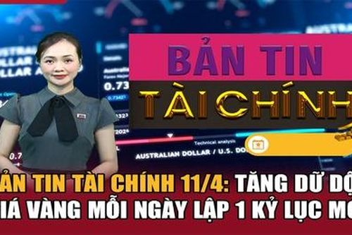 Bản tin Tài chính 11/4: Tăng dữ dội, giá vàng mỗi ngày lập 1 kỷ lục mới
