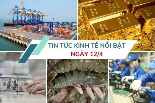 Tin tức kinh tế ngày 12/4: Chính phủ giữ nguyên mục tiêu tăng trưởng từ 8%