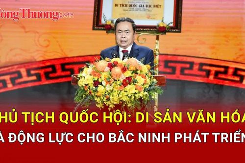 Chủ tịch Quốc hội: Di sản văn hóa là động lực cho Bắc Ninh phát triển nhanh, bền vững