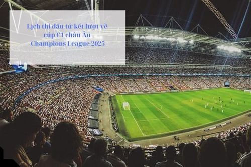 Lịch thi đấu tứ kết lượt về cúp C1 châu Âu Champions League 2025